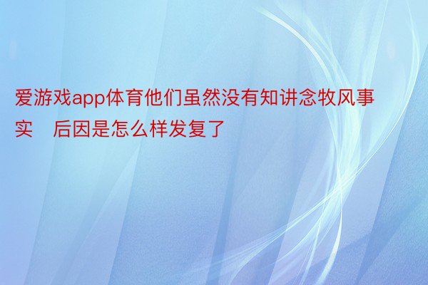 爱游戏app体育他们虽然没有知讲念牧风事实后因是怎么样发复了