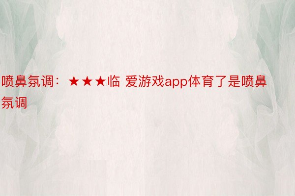 喷鼻氛调：★★★临 爱游戏app体育了是喷鼻氛调