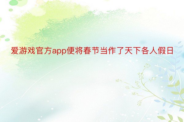 爱游戏官方app便将春节当作了天下各人假日
