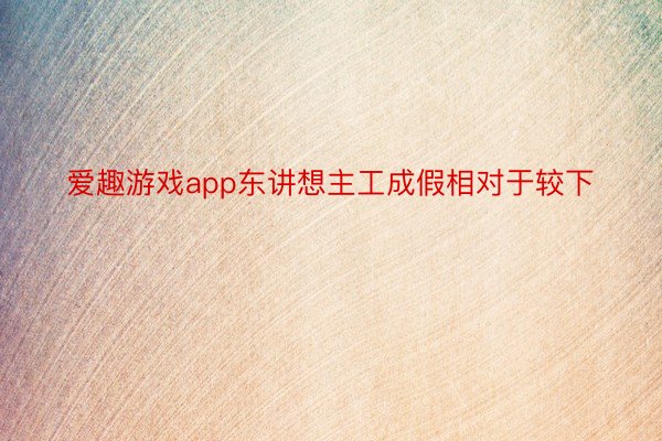 爱趣游戏app东讲想主工成假相对于较下