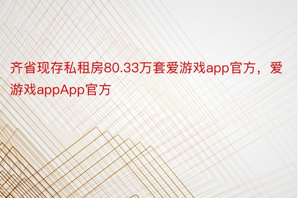 齐省现存私租房80.33万套爱游戏app官方，爱游戏appApp官方