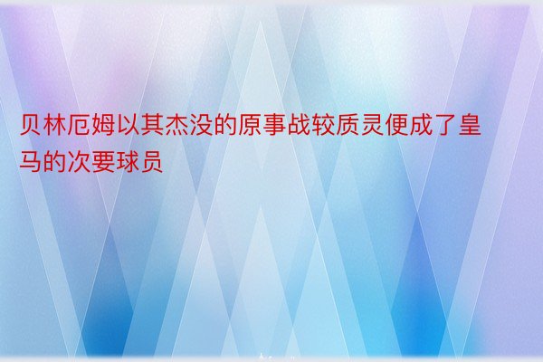 贝林厄姆以其杰没的原事战较质灵便成了皇马的次要球员