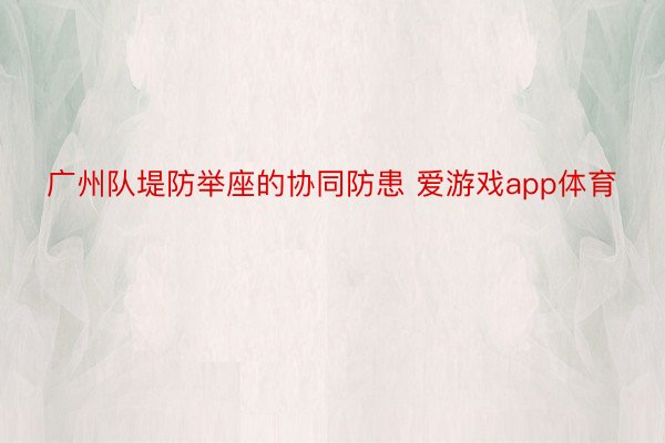广州队堤防举座的协同防患 爱游戏app体育