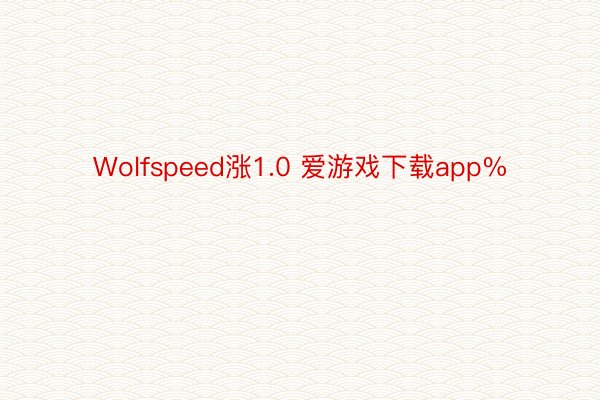 Wolfspeed涨1.0 爱游戏下载app%
