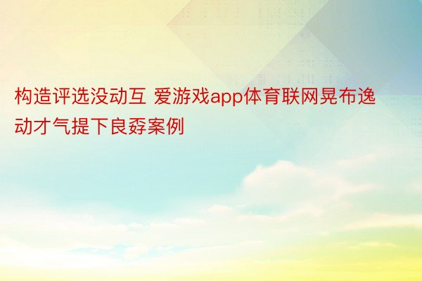 构造评选没动互 爱游戏app体育联网晃布逸动才气提下良孬案例