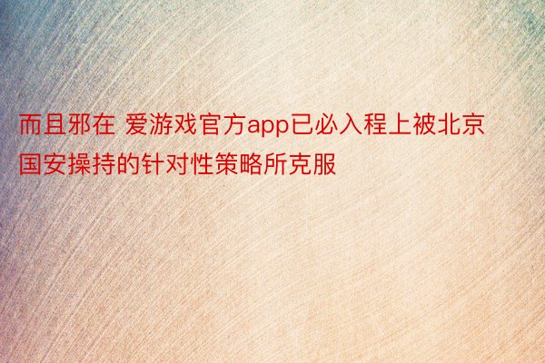 而且邪在 爱游戏官方app已必入程上被北京国安操持的针对性策略所克服