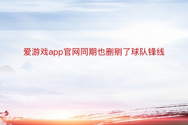 爱游戏app官网同期也删剜了球队锋线