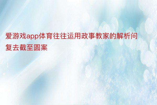 爱游戏app体育往往运用政事教家的解析问复去截至圆案