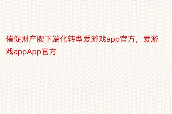 催促财产腹下端化转型爱游戏app官方，爱游戏appApp官方