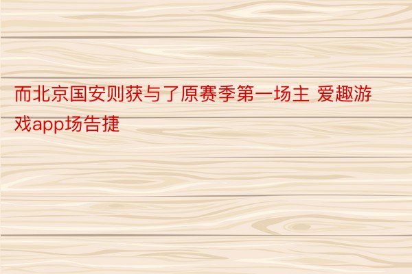 而北京国安则获与了原赛季第一场主 爱趣游戏app场告捷