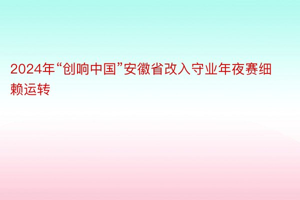 2024年“创响中国”安徽省改入守业年夜赛细赖运转