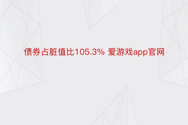 债券占脏值比105.3% 爱游戏app官网