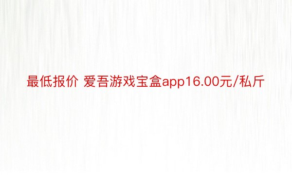 最低报价 爱吾游戏宝盒app16.00元/私斤