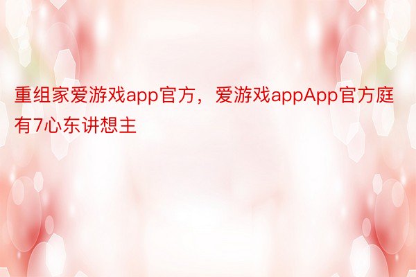 重组家爱游戏app官方，爱游戏appApp官方庭有7心东讲想主