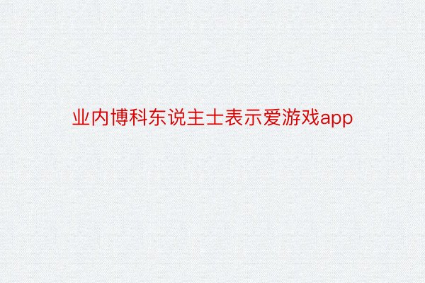 业内博科东说主士表示爱游戏app