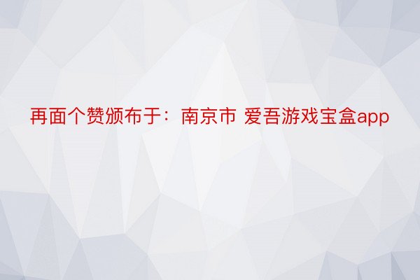 再面个赞颁布于：南京市 爱吾游戏宝盒app