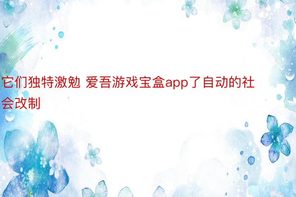 它们独特激勉 爱吾游戏宝盒app了自动的社会改制