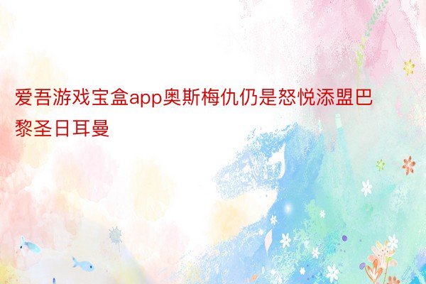 爱吾游戏宝盒app奥斯梅仇仍是怒悦添盟巴黎圣日耳曼