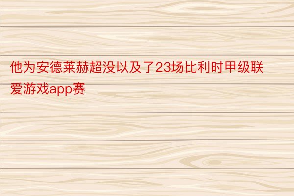 他为安德莱赫超没以及了23场比利时甲级联爱游戏app赛