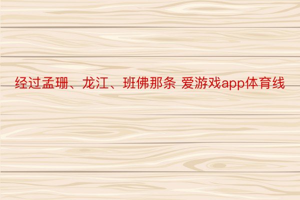 经过孟珊、龙江、班佛那条 爱游戏app体育线