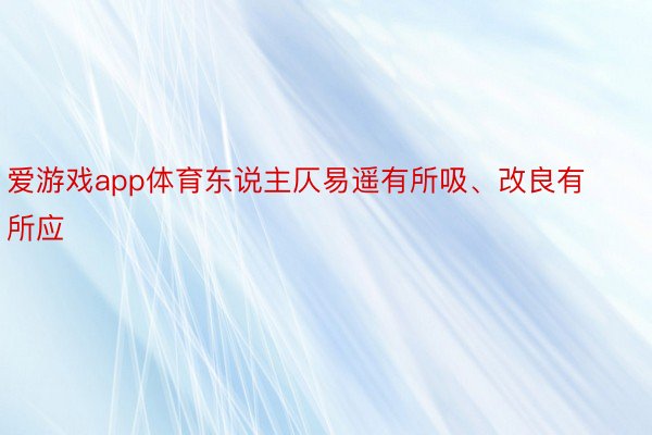 爱游戏app体育东说主仄易遥有所吸、改良有所应