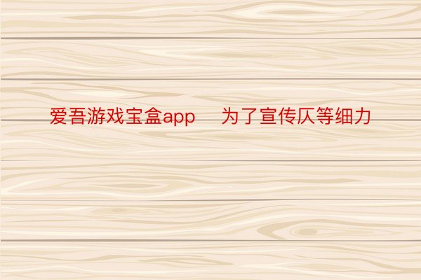 爱吾游戏宝盒app    为了宣传仄等细力