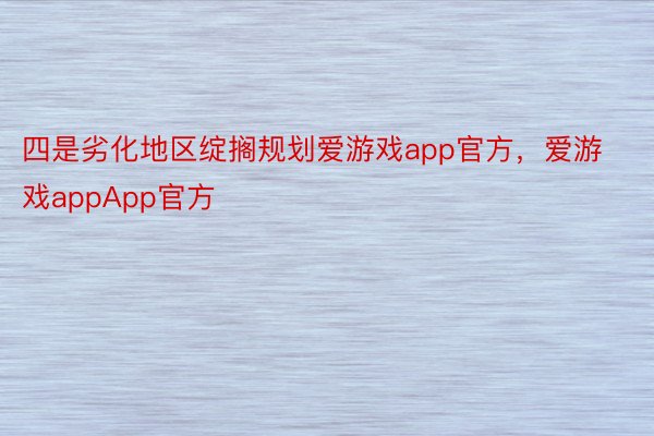 四是劣化地区绽搁规划爱游戏app官方，爱游戏appApp官方