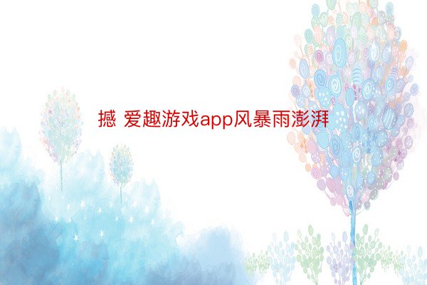 撼 爱趣游戏app风暴雨澎湃