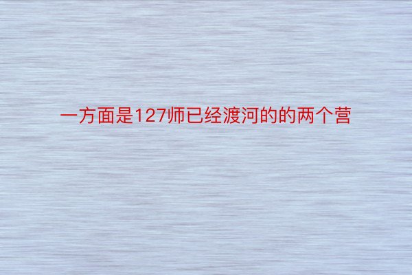 一方面是127师已经渡河的的两个营