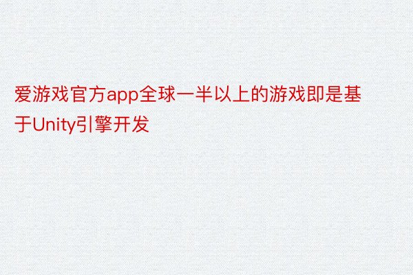 爱游戏官方app全球一半以上的游戏即是基于Unity引擎开发