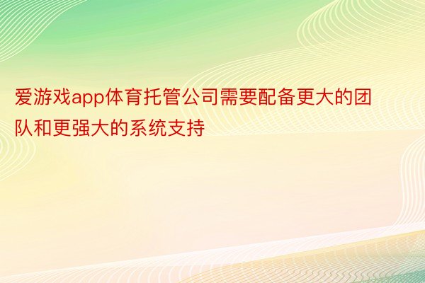 爱游戏app体育托管公司需要配备更大的团队和更强大的系统支持