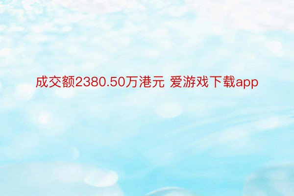 成交额2380.50万港元 爱游戏下载app