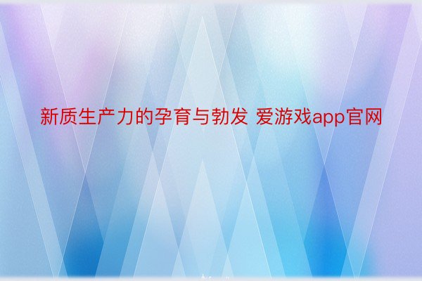 新质生产力的孕育与勃发 爱游戏app官网