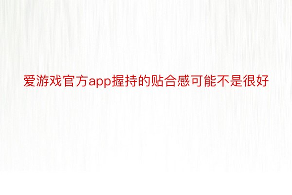 爱游戏官方app握持的贴合感可能不是很好